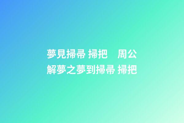 夢見掃帚 掃把　周公解夢之夢到掃帚 掃把